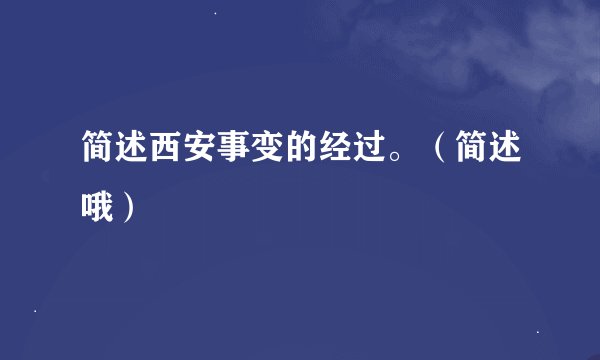 简述西安事变的经过。（简述哦）