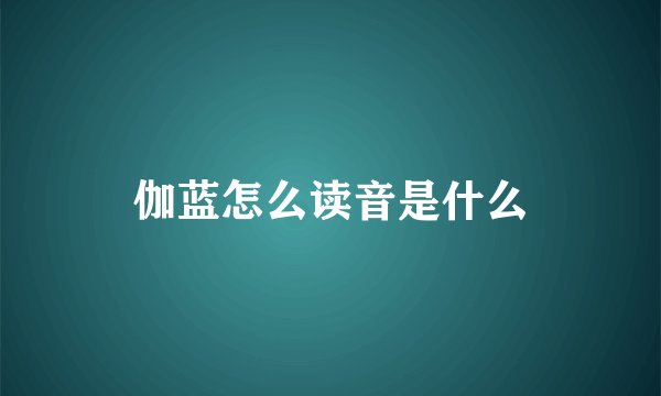 伽蓝怎么读音是什么