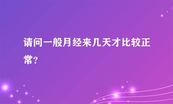 请问一般月经来几天才比较正常？