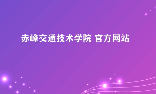 赤峰交通技术学院 官方网站
