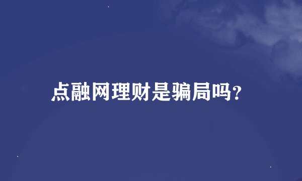 点融网理财是骗局吗？