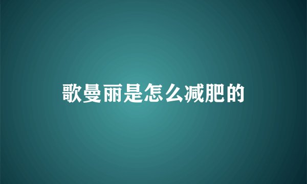 歌曼丽是怎么减肥的