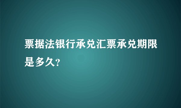 票据法银行承兑汇票承兑期限是多久？