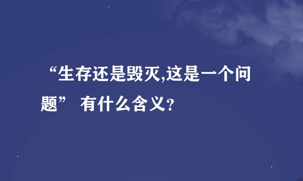 “生存还是毁灭,这是一个问题” 有什么含义？