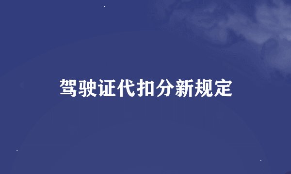 驾驶证代扣分新规定