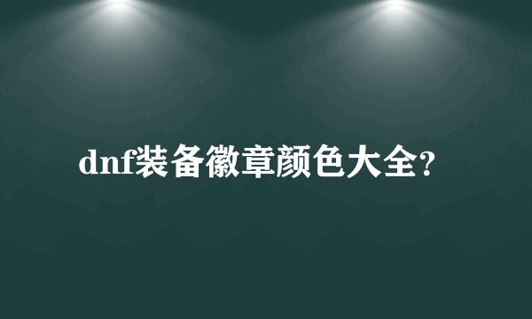 dnf装备徽章颜色大全？