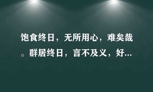 饱食终日，无所用心，难矣哉。群居终日，言不及义，好行小慧，难矣哉 详细点`啥意思`？