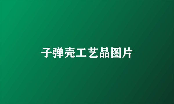 子弹壳工艺品图片