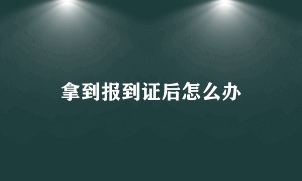 拿到报到证后怎么办