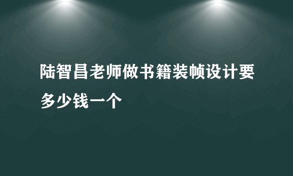陆智昌老师做书籍装帧设计要多少钱一个