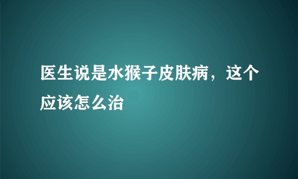 医生说是水猴子皮肤病，这个应该怎么治