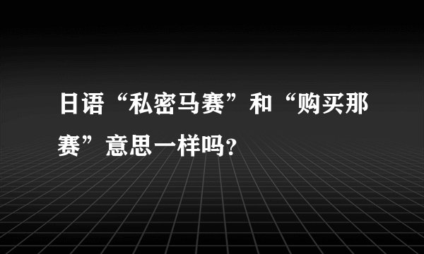 日语“私密马赛”和“购买那赛”意思一样吗？
