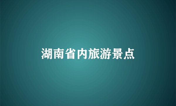 湖南省内旅游景点