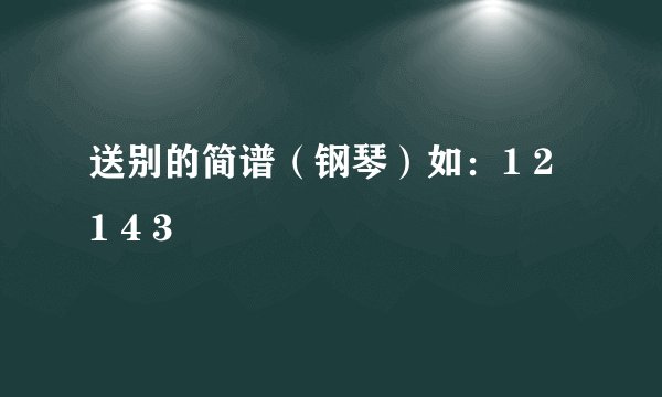 送别的简谱（钢琴）如：1 2 1 4 3
