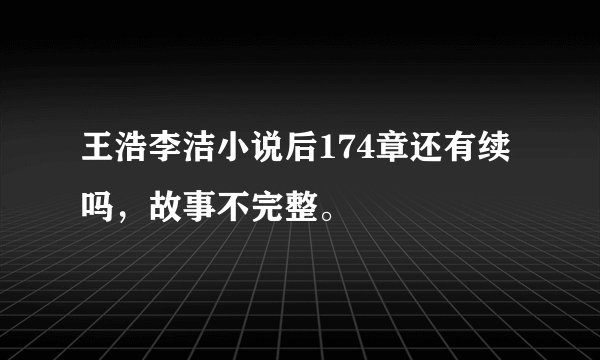 王浩李洁小说后174章还有续吗，故事不完整。