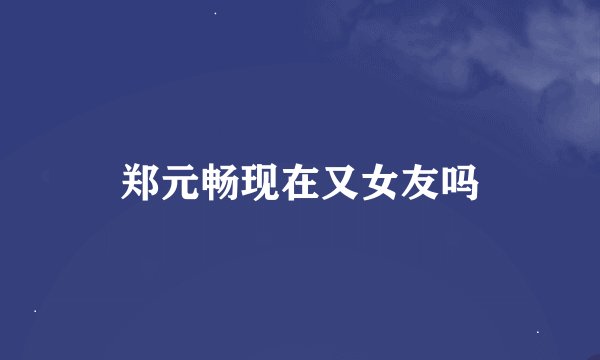 郑元畅现在又女友吗