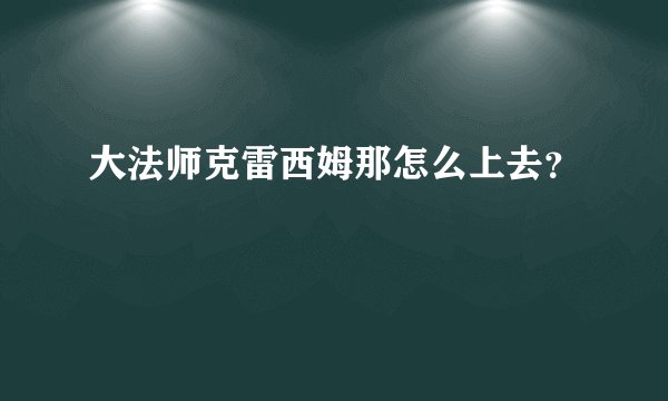 大法师克雷西姆那怎么上去？
