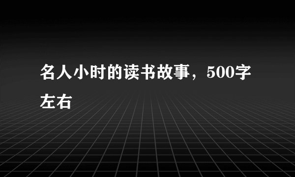 名人小时的读书故事，500字左右