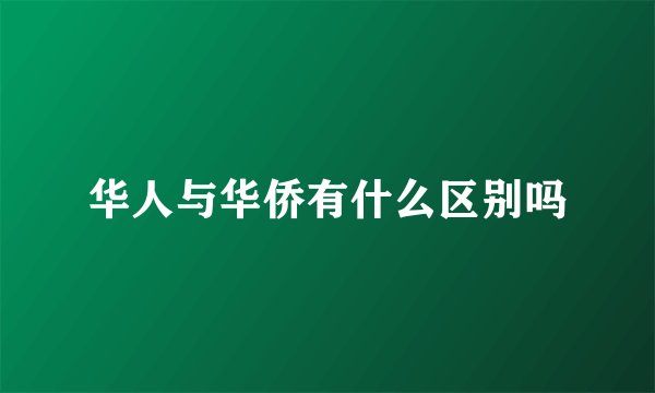 华人与华侨有什么区别吗