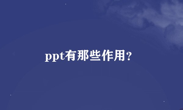 ppt有那些作用？