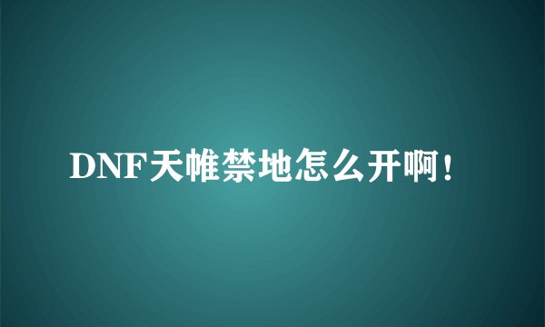 DNF天帷禁地怎么开啊！