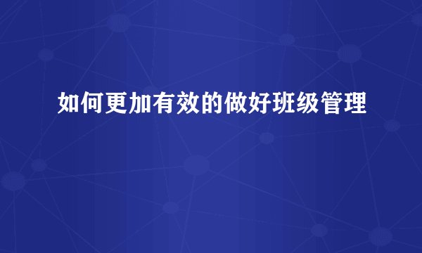 如何更加有效的做好班级管理