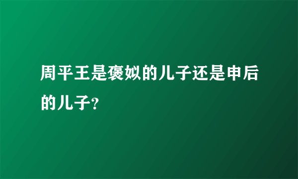 周平王是褒姒的儿子还是申后的儿子？
