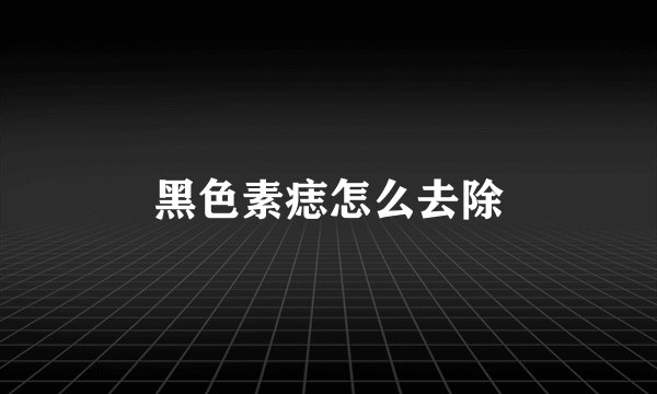 黑色素痣怎么去除