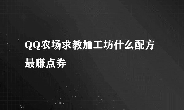 QQ农场求教加工坊什么配方最赚点券