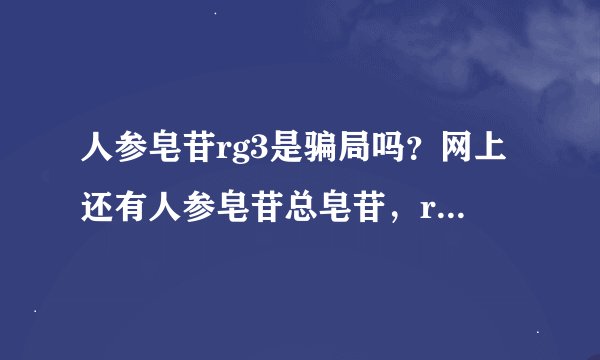 人参皂苷rg3是骗局吗？网上还有人参皂苷总皂苷，rh2，人参粉，这些有什么区别，哪个更好呢