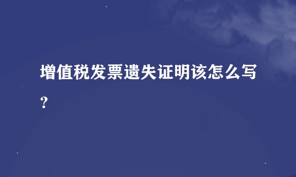 增值税发票遗失证明该怎么写？
