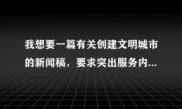 我想要一篇有关创建文明城市的新闻稿，要求突出服务内容（我们做创文—小区入户调查）
