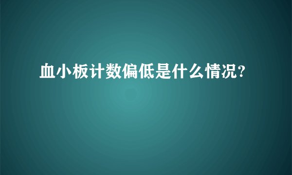 血小板计数偏低是什么情况?