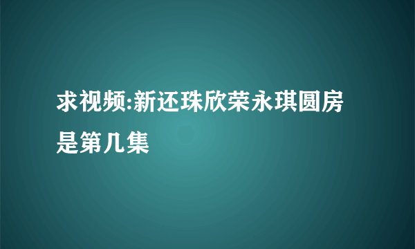 求视频:新还珠欣荣永琪圆房是第几集