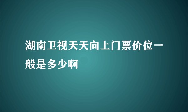 湖南卫视天天向上门票价位一般是多少啊