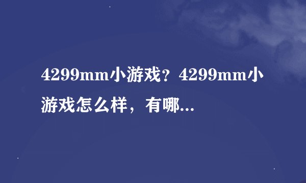 4299mm小游戏？4299mm小游戏怎么样，有哪里有更好玩的，说一下哈！