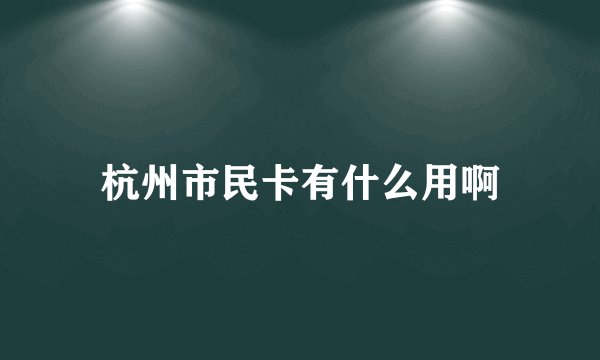 杭州市民卡有什么用啊