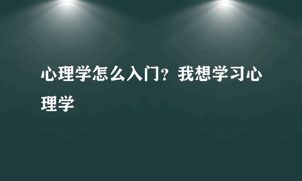 心理学怎么入门？我想学习心理学