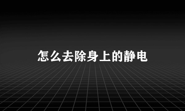 怎么去除身上的静电