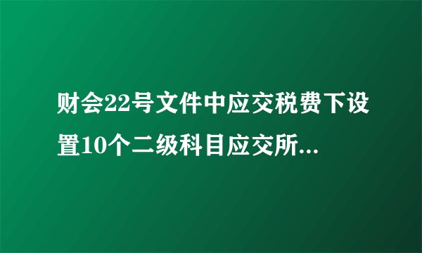 财会22号文件中应交税费下设置10个二级科目应交所得税去哪儿了