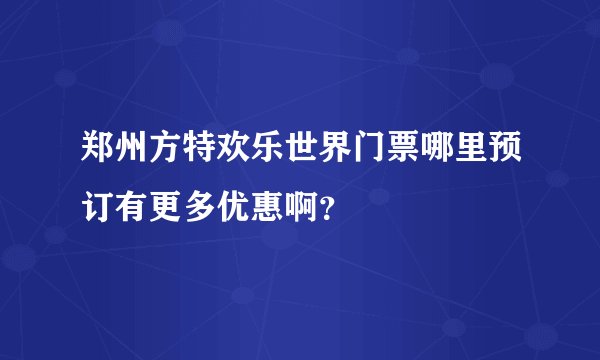 郑州方特欢乐世界门票哪里预订有更多优惠啊？