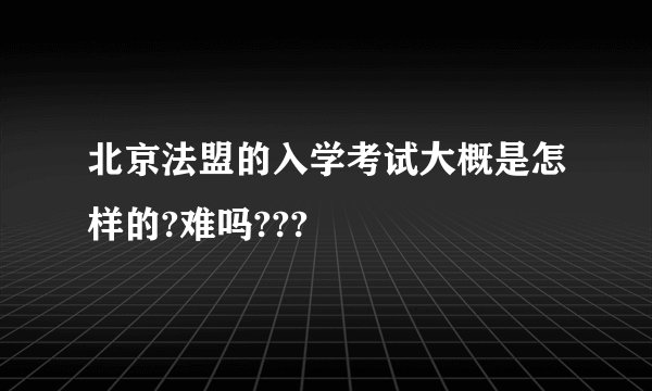 北京法盟的入学考试大概是怎样的?难吗???