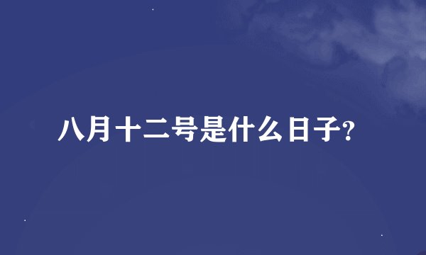 八月十二号是什么日子？