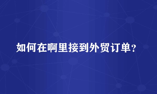 如何在啊里接到外贸订单？
