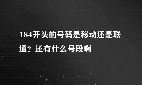 184开头的号码是移动还是联通？还有什么号段啊