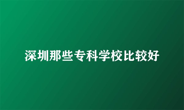 深圳那些专科学校比较好