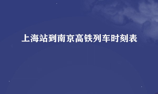 上海站到南京高铁列车时刻表