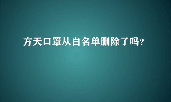 方天口罩从白名单删除了吗？