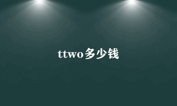 ttwo多少钱