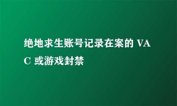 绝地求生账号记录在案的 VAC 或游戏封禁